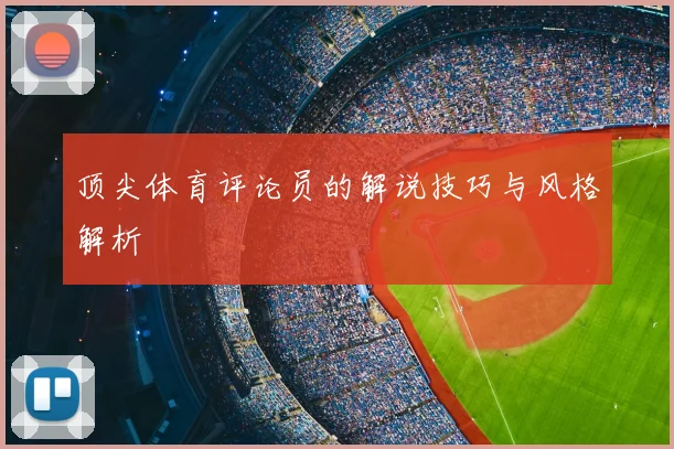 顶尖体育评论员的解说技巧与风格解析