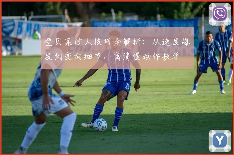 登贝莱过人技巧全解析:从速度爆发到变向细节,高清慢动作教学