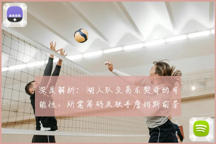 深度解析：湖人队交易东契奇的可能性、所需筹码及联手詹姆斯前景