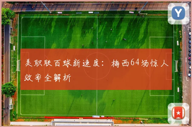 美职联百球新速度:梅西64场惊人效率全解析