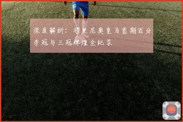 深度解析：穆里尼奥皇马首期百分夺冠与三冠辉煌全纪录