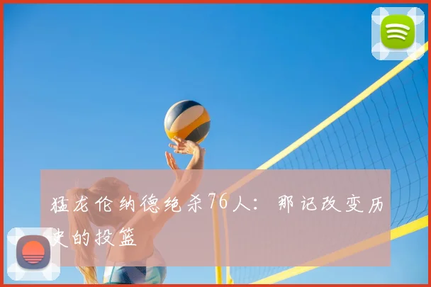 猛龙伦纳德绝杀76人：那记改变历史的投篮